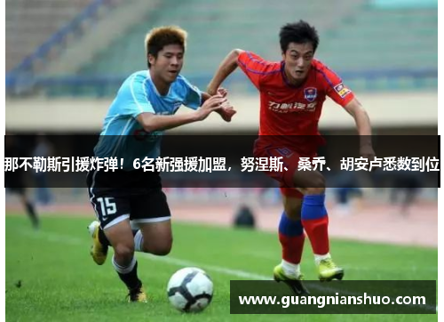 那不勒斯引援炸弹！6名新强援加盟，努涅斯、桑乔、胡安卢悉数到位